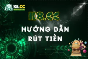 Hướng Dẫn Rút Tiền Tại K8CC Nhanh Chóng & An Toàn Từ A-Z