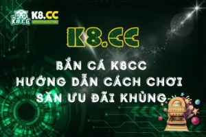 Bắn Cá K8CC: Hướng Dẫn Chi Tiết Cách Chơi Để Săn Ưu Đãi Khủng